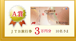 A賞 JTB旅行券3万円分 10名さま A賞 JTB旅行券3万円分 10名さま