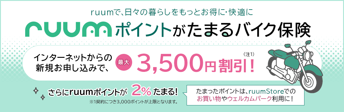 ruum�ŁA���X�̕�炵�������Ƃ����ɁE���K�� ruum�|�C���g�����܂�o�C�N�ی� �C���^�[�l�b�g����̐V�K���\�����݂ōő�3,500�~�����I�i��1�j ����ɁAruum�|�C���g��2�����܂�I���܂����|�C���g�́AruumStore�ł̂���������E�F���J���p�[�N���p�ɁI��1�_��ɂ�3,000�|�C���g������ƂȂ�܂��B